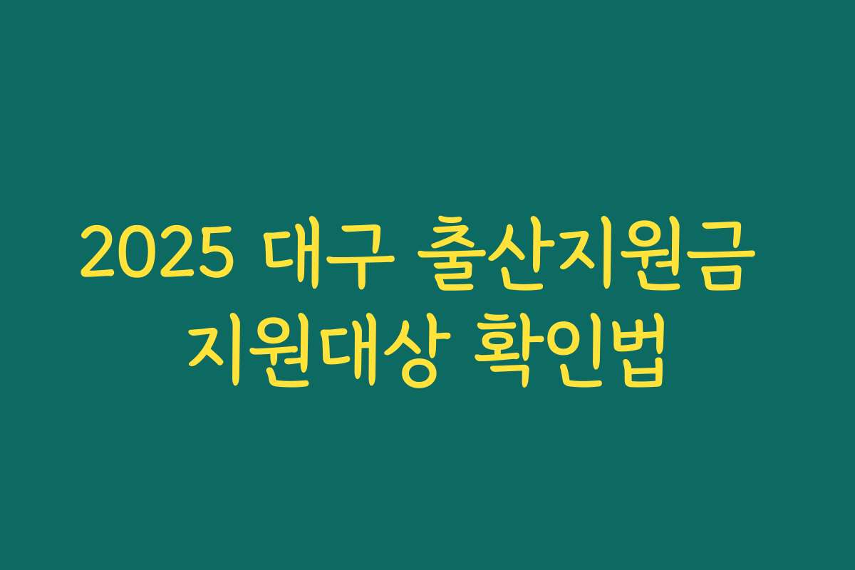 2025 대구 출산지원금 지원대상 확인법 2025 대구 출산지원금 지원대상 확인법