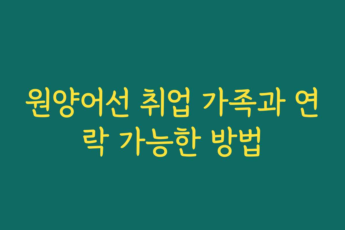 원양어선 취업 가족과 연락 가능한 방법