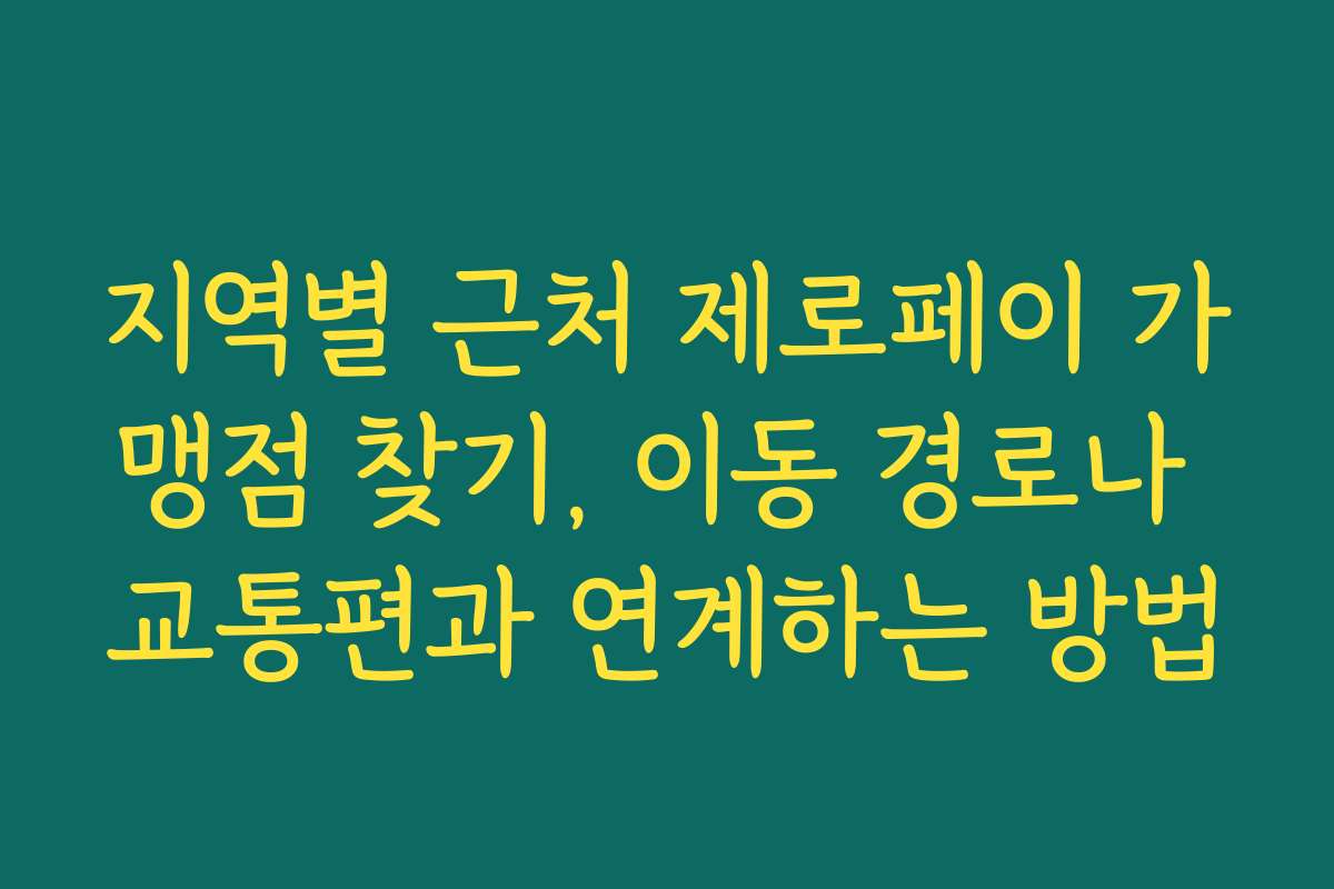 지역별 근처 제로페이 가맹점 찾기, 이동 경로나 교통편과 연계하는 방법