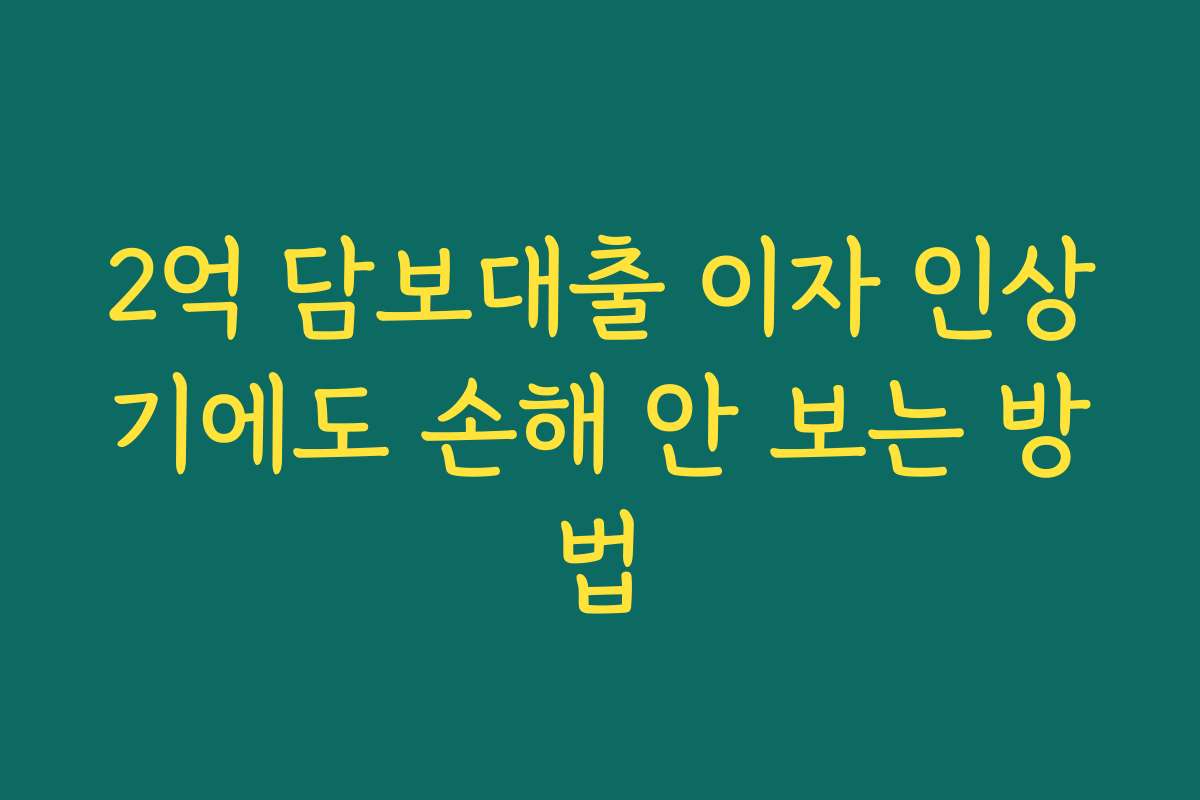 2억 담보대출 이자 인상기에도 손해 안 보는 방법