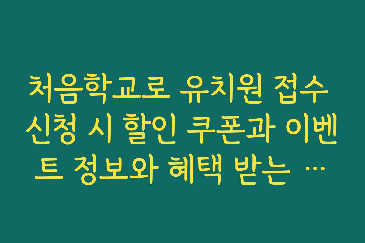 처음학교로 유치원 접수 신청 시 할인 쿠폰과 이벤트 정보와 혜택 받는 방법