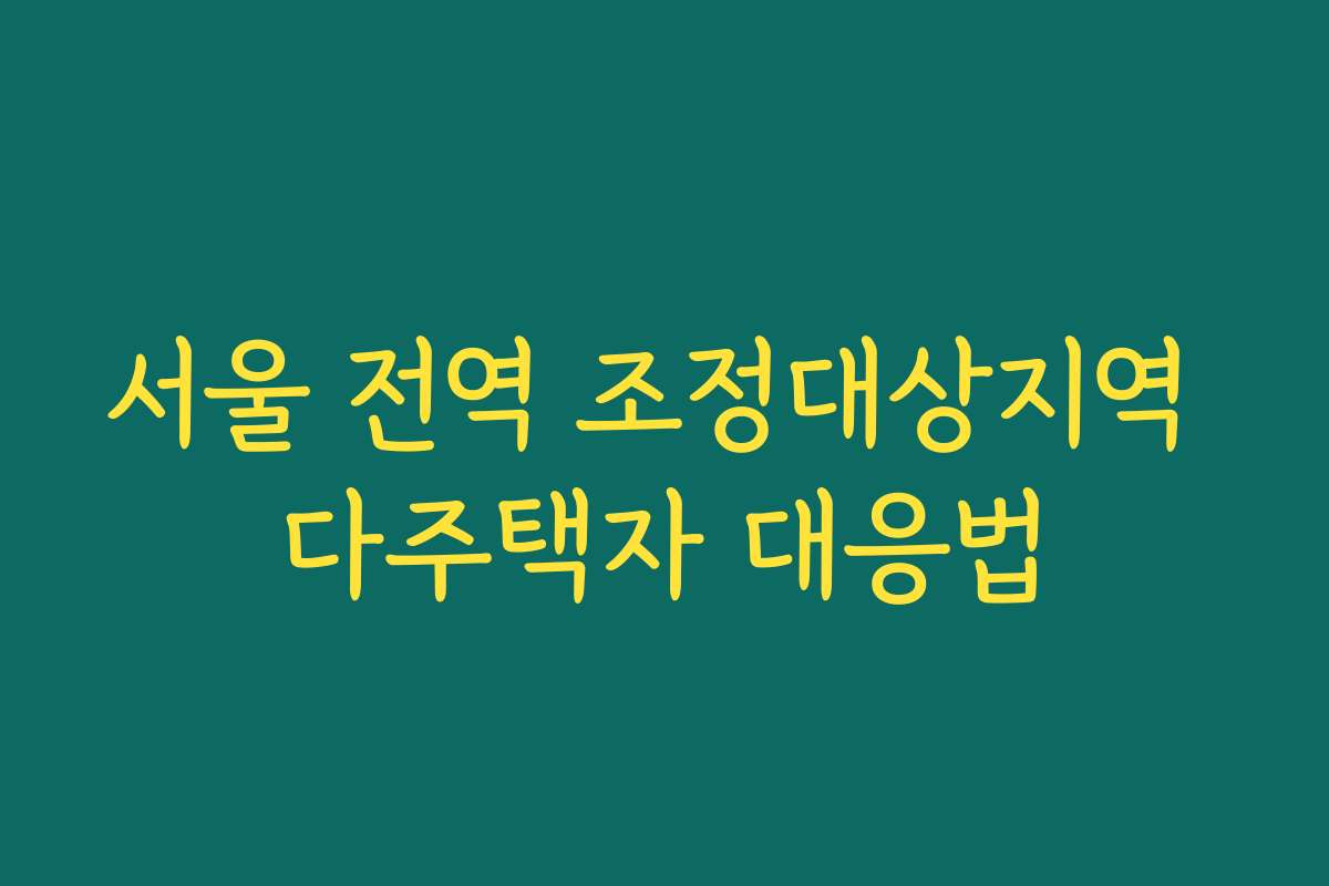 서울 전역 조정대상지역 다주택자 대응법