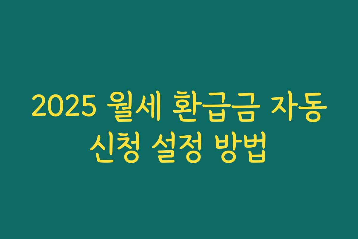 2025 월세 환급금 자동신청 설정 방법