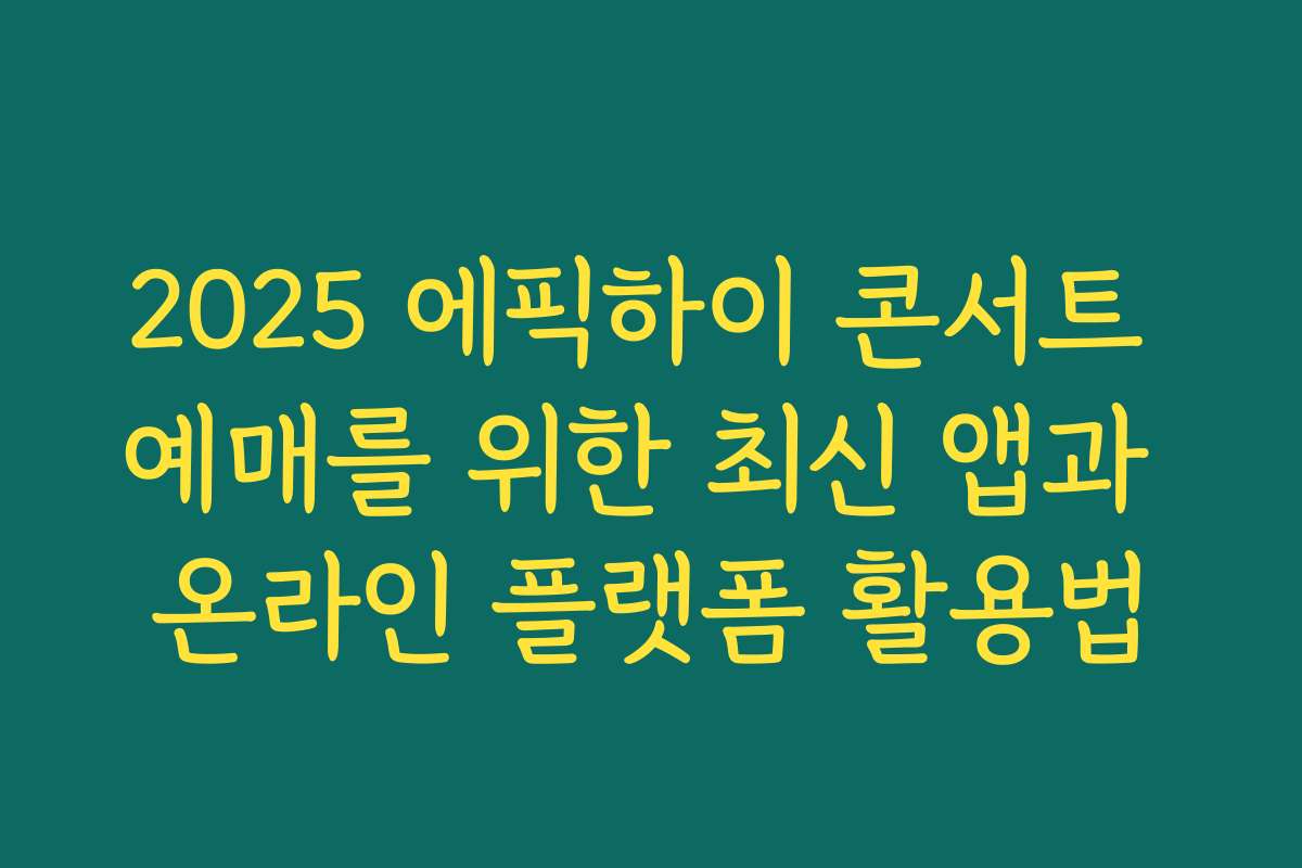 2025 에픽하이 콘서트 예매를 위한 최신 앱과 온라인 플랫폼 활용법