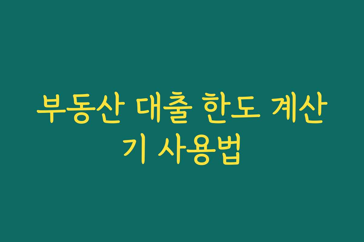부동산 대출 한도 계산기 사용법 부동산 대출 한도 계산기 사용법