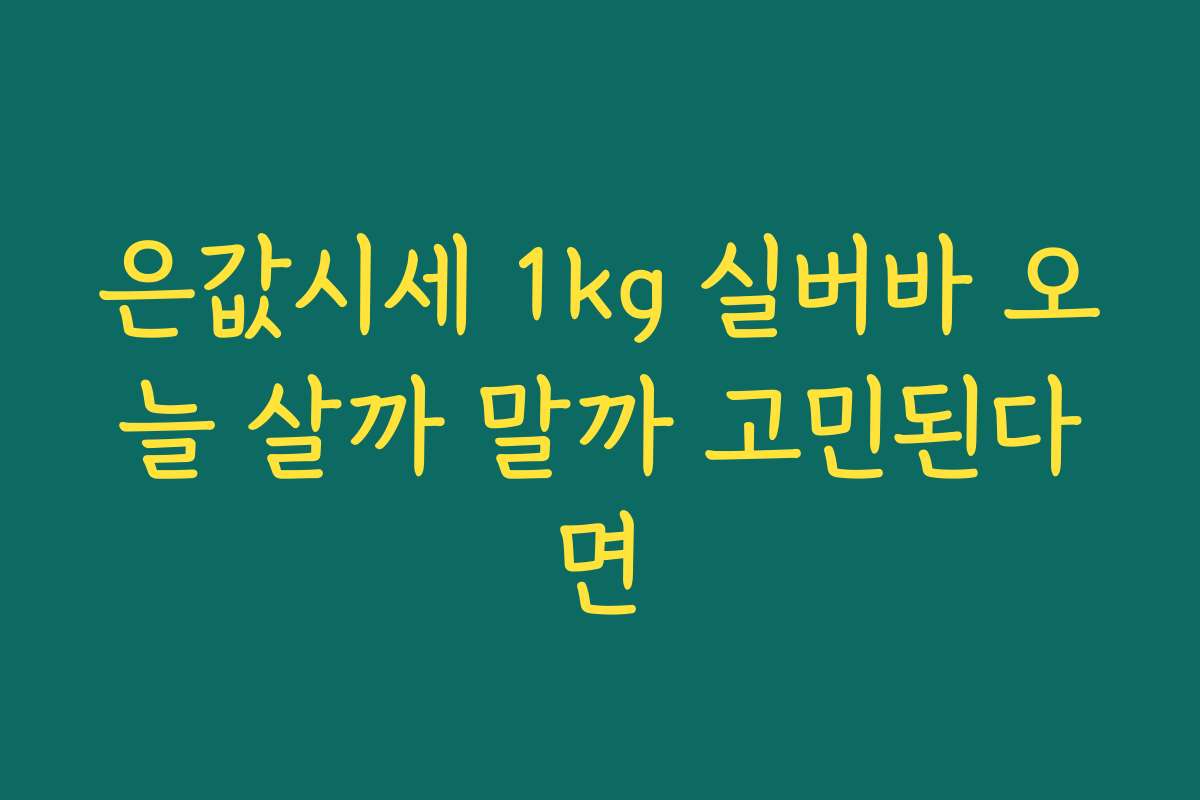 은값시세 1kg 실버바 오늘 살까 말까 고민된다면 은값시세 1kg 실버바 오늘 살까 말까 고민된다면