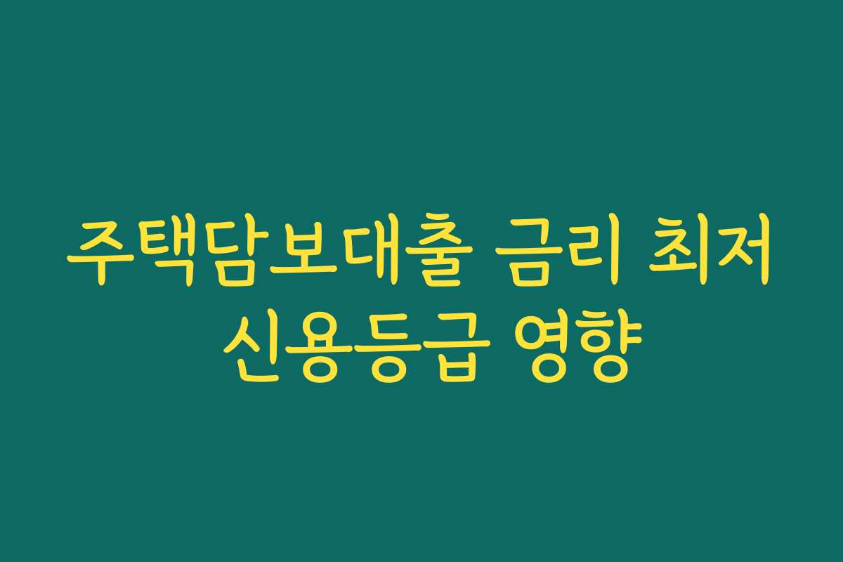 주택담보대출 금리 최저 신용등급 영향 주택담보대출 금리 최저 신용등급 영향