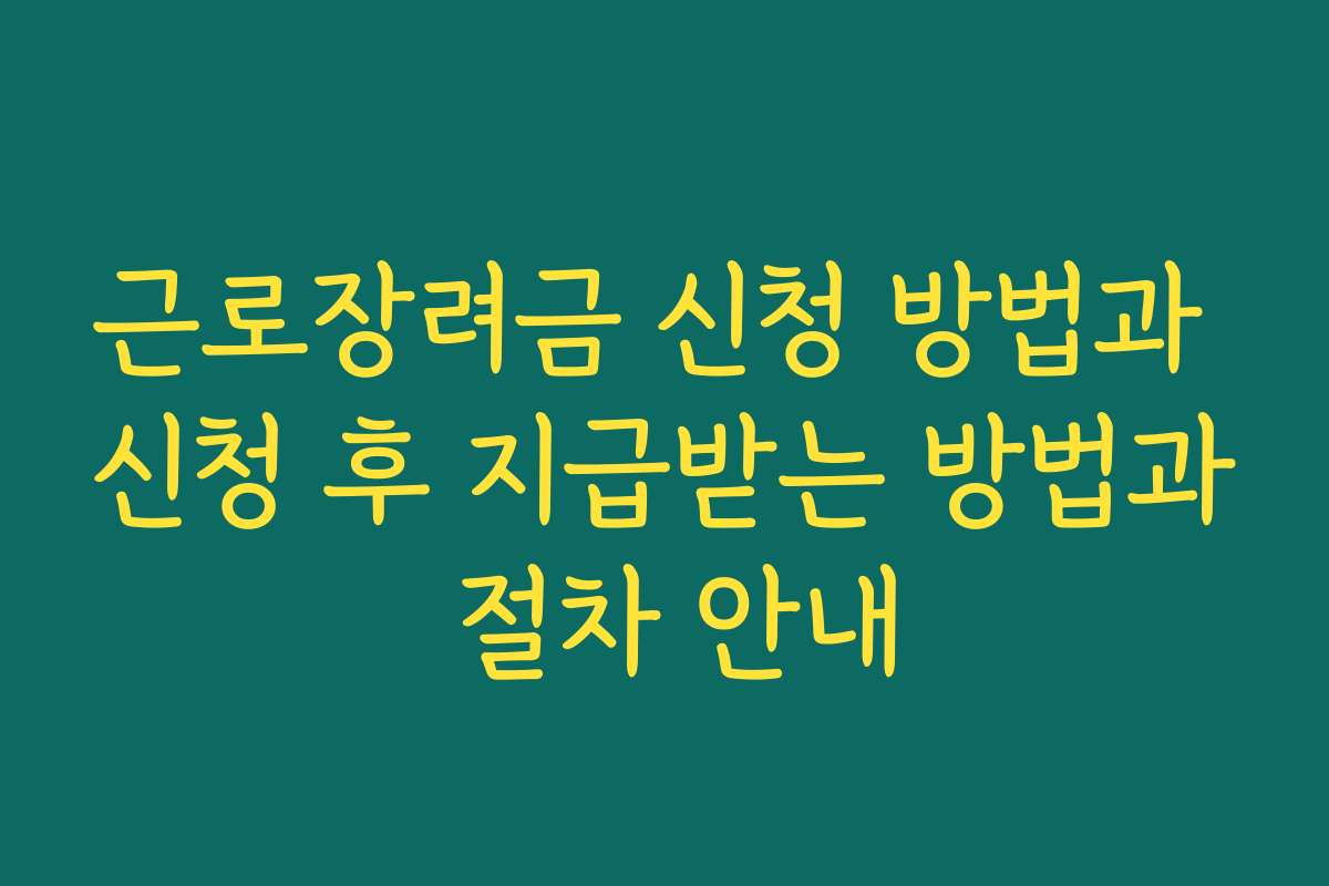 근로장려금 신청 방법과 신청 후 지급받는 방법과 절차 안내