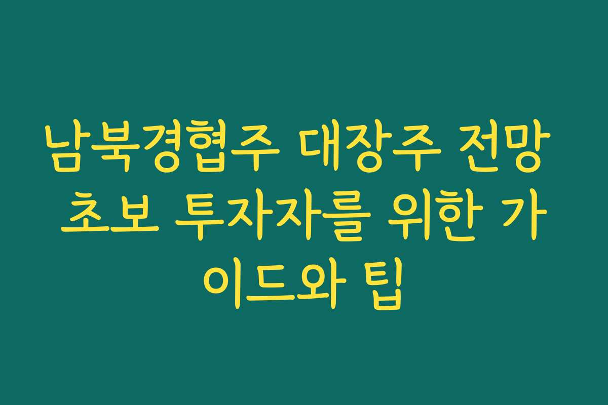 남북경협주 대장주 전망 초보 투자자를 위한 가이드와 팁