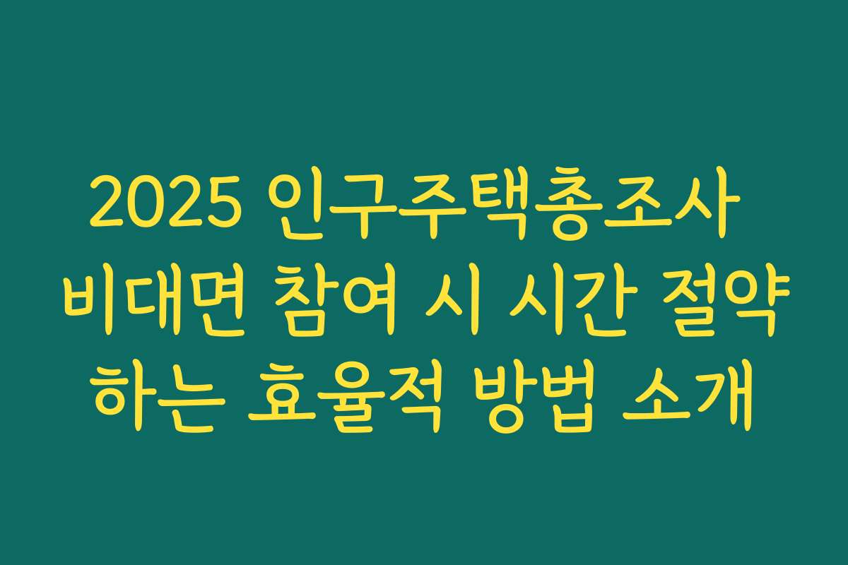 2025 인구주택총조사 비대면 참여 시 시간 절약하는 효율적 방법 소개 2025 인구주택총조사 비대면 참여 시 시간 절약하는 효율적 방법 소개