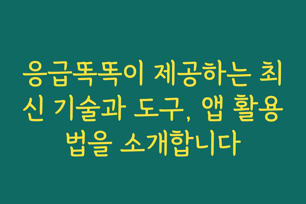 응급똑똑이 제공하는 최신 기술과 도구, 앱 활용법을 소개합니다