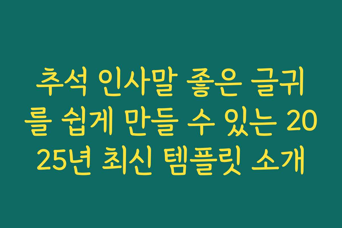 추석 인사말 좋은 글귀를 쉽게 만들 수 있는 2025년 최신 템플릿 소개