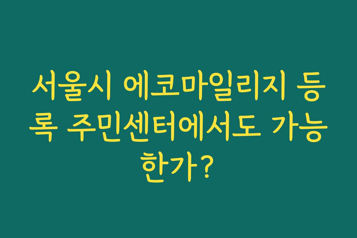 서울시 에코마일리지 등록 주민센터에서도 가능한가?
