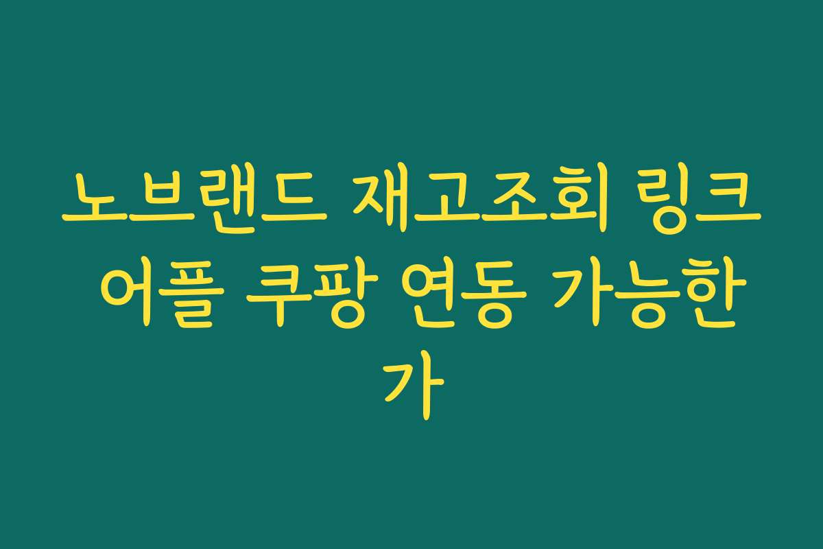 노브랜드 재고조회 링크 어플 쿠팡 연동 가능한가 노브랜드 재고조회 링크 어플 쿠팡 연동 가능한가