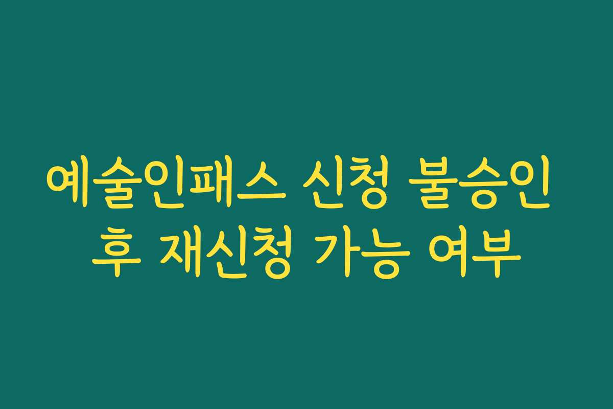 예술인패스 신청 불승인 후 재신청 가능 여부