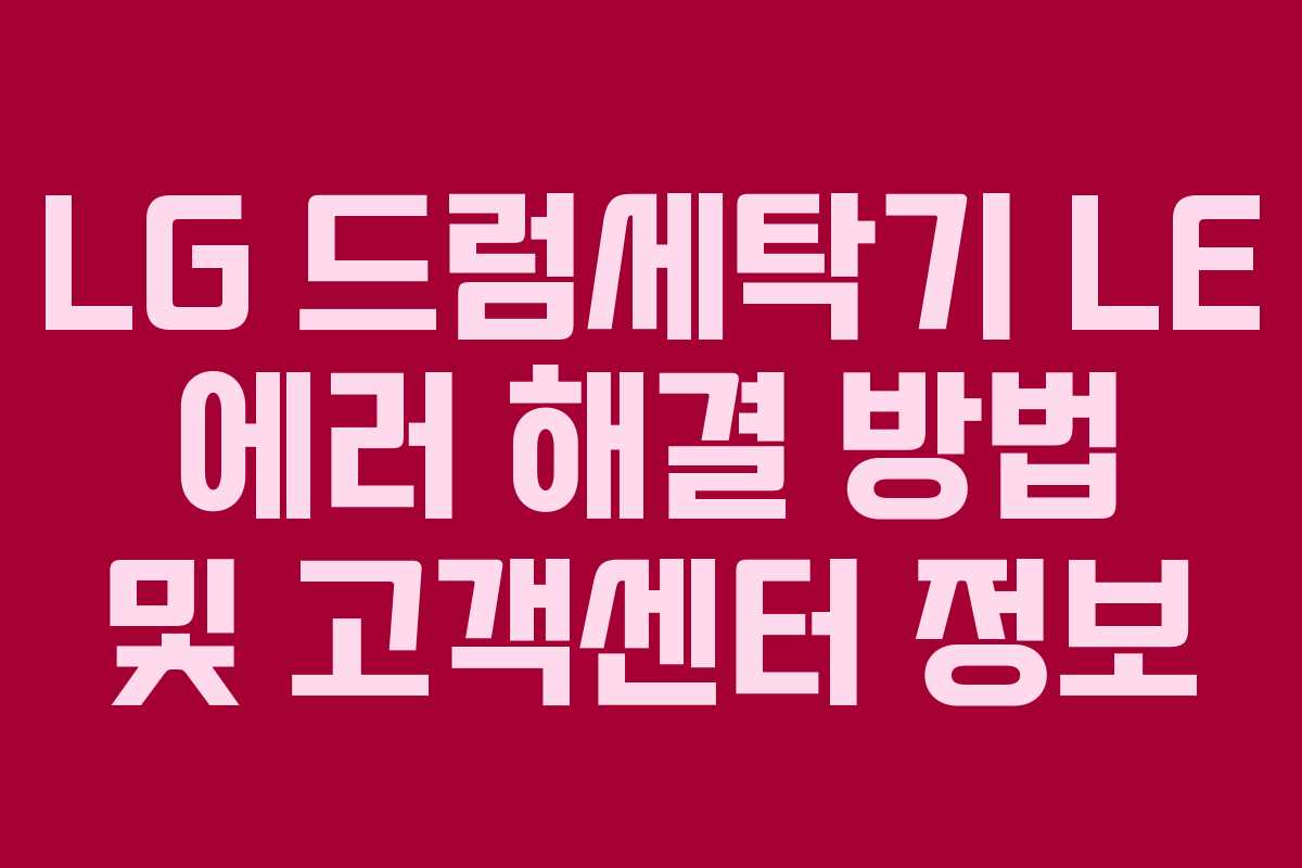 LG 드럼세탁기 LE 에러 해결 방법 및 고객센터 정보 LG 드럼세탁기 LE 에러 해결 방법 및 고객센터 정보