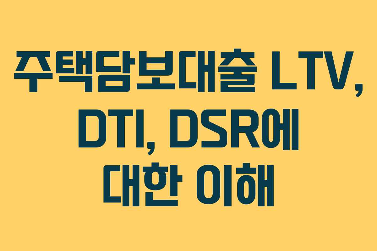 주택담보대출 LTV, DTI, DSR에 대한 이해