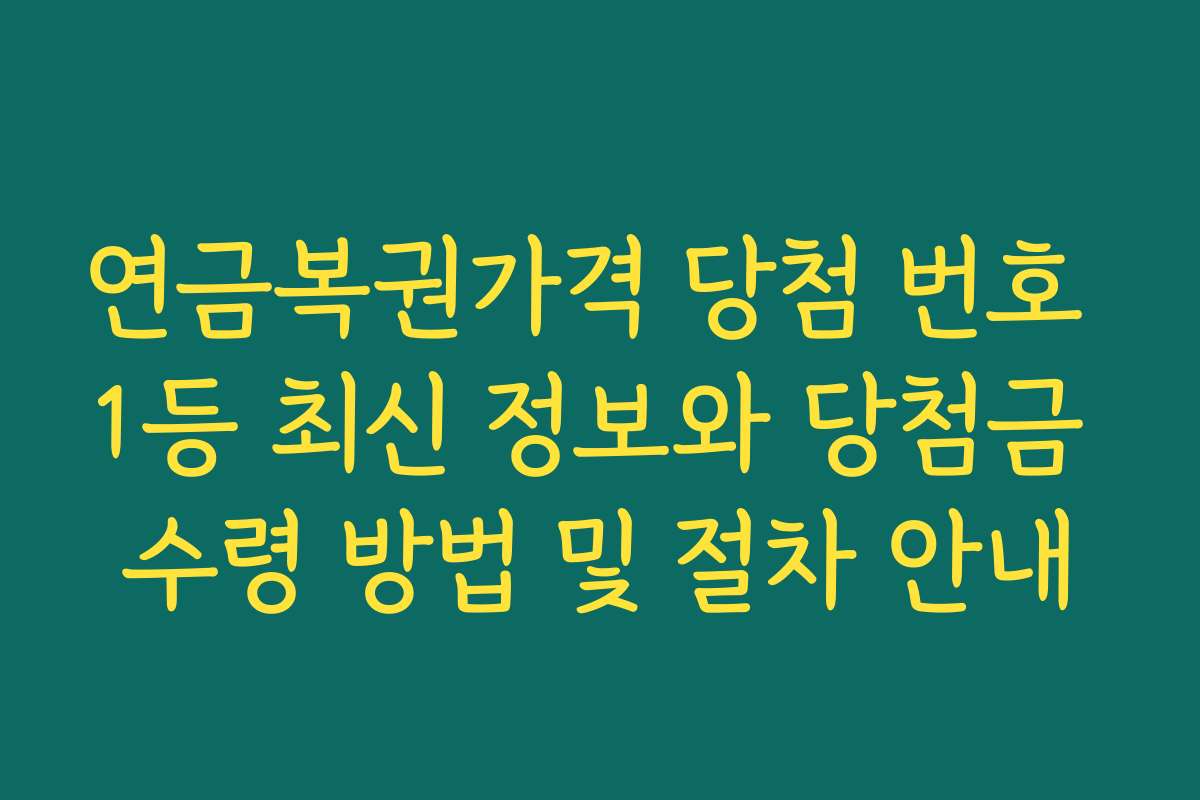 연금복권가격 당첨 번호 1등 최신 정보와 당첨금 수령 방법 및 절차 안내