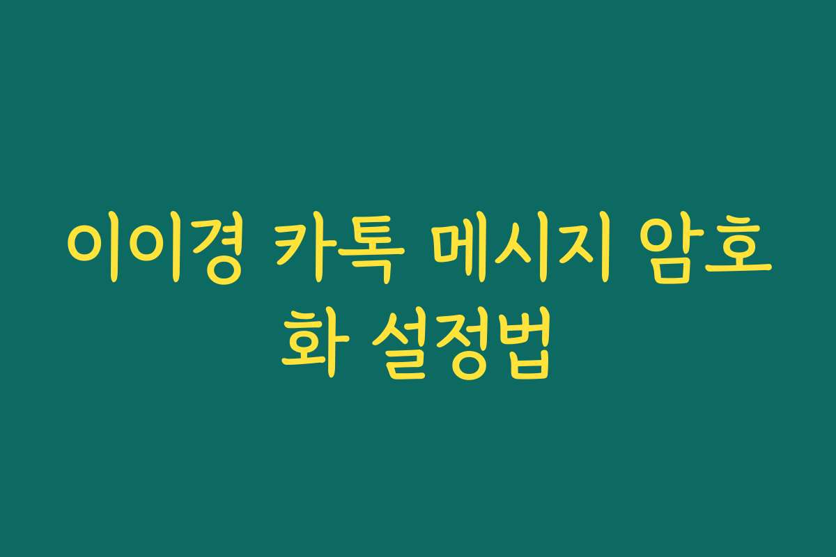 이이경 카톡 메시지 암호화 설정법 이이경 카톡 메시지 암호화 설정법
