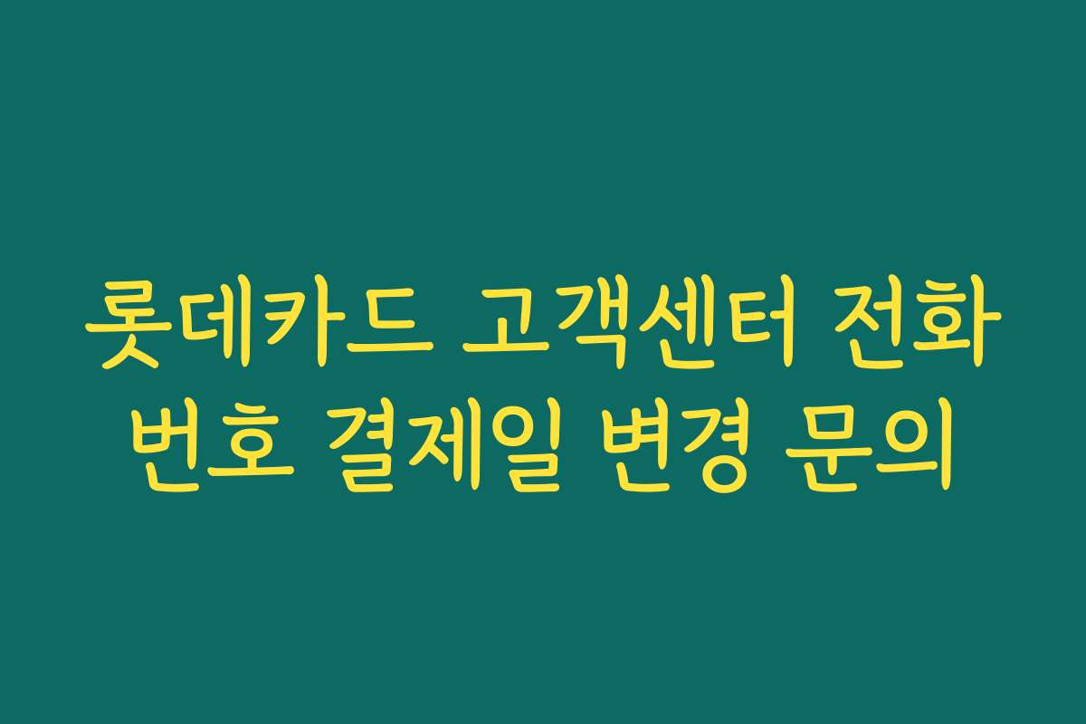 롯데카드 고객센터 전화번호 결제일 변경 문의