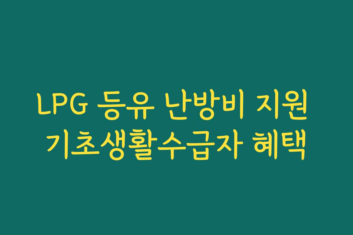 LPG 등유 난방비 지원 기초생활수급자 혜택 LPG 등유 난방비 지원 기초생활수급자 혜택