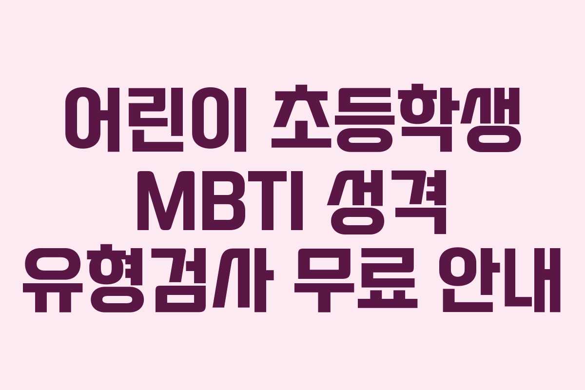 어린이 초등학생 MBTI 성격 유형검사 무료 안내 어린이 초등학생 MBTI 성격 유형검사 무료 안내