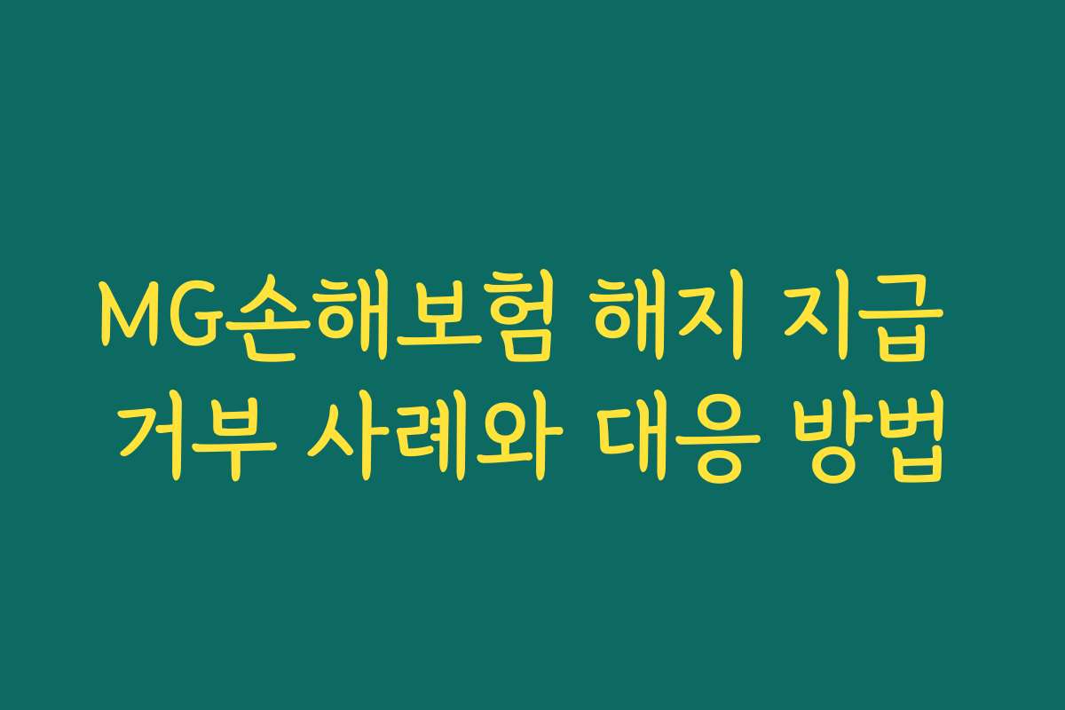 MG손해보험 해지 지급 거부 사례와 대응 방법