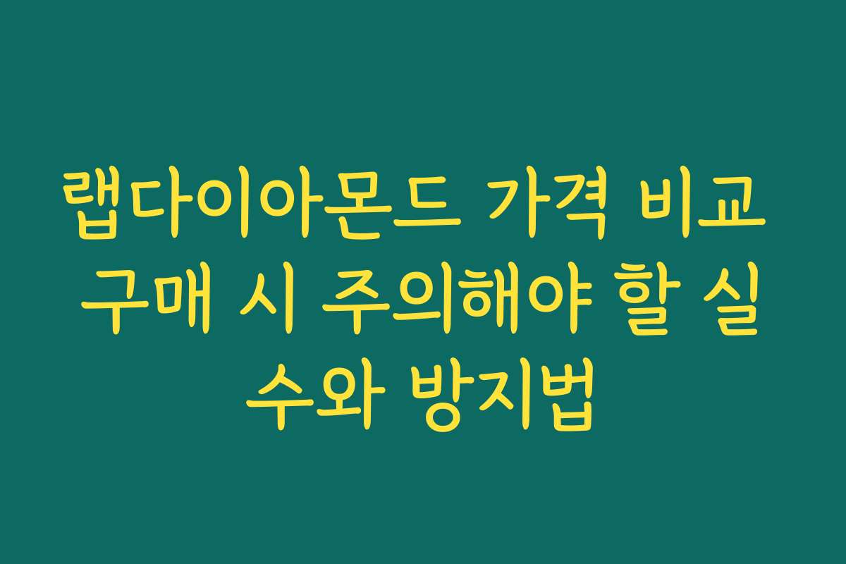 랩다이아몬드 가격 비교 구매 시 주의해야 할 실수와 방지법