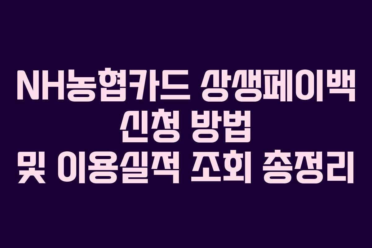 NH농협카드 상생페이백 신청 방법 및 이용실적 조회 총정리 NH농협카드 상생페이백 신청 방법 및 이용실적 조회 총정리