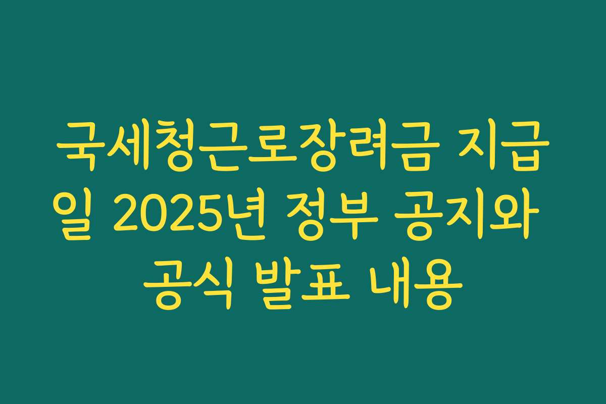 국세청근로장려금 지급일 2025년 정부 공지와 공식 발표 내용