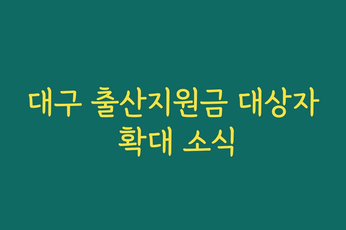 대구 출산지원금 대상자 확대 소식 대구 출산지원금 대상자 확대 소식
