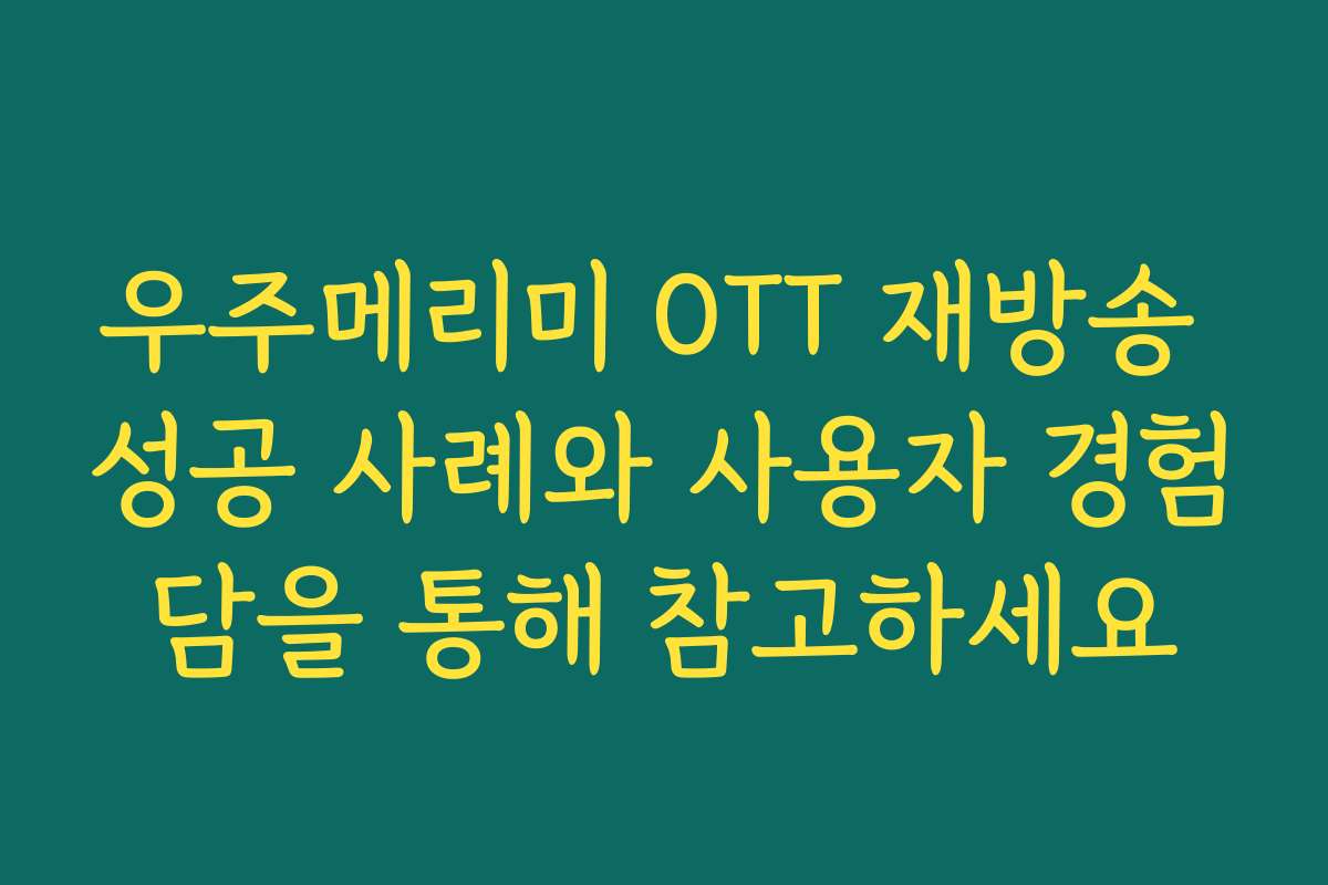 우주메리미 OTT 재방송 성공 사례와 사용자 경험담을 통해 참고하세요