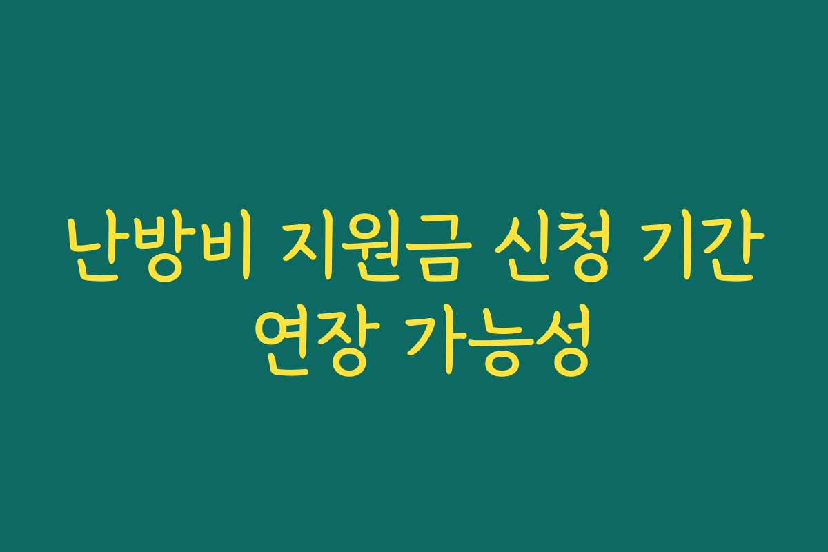 난방비 지원금 신청 기간 연장 가능성 난방비 지원금 신청 기간 연장 가능성