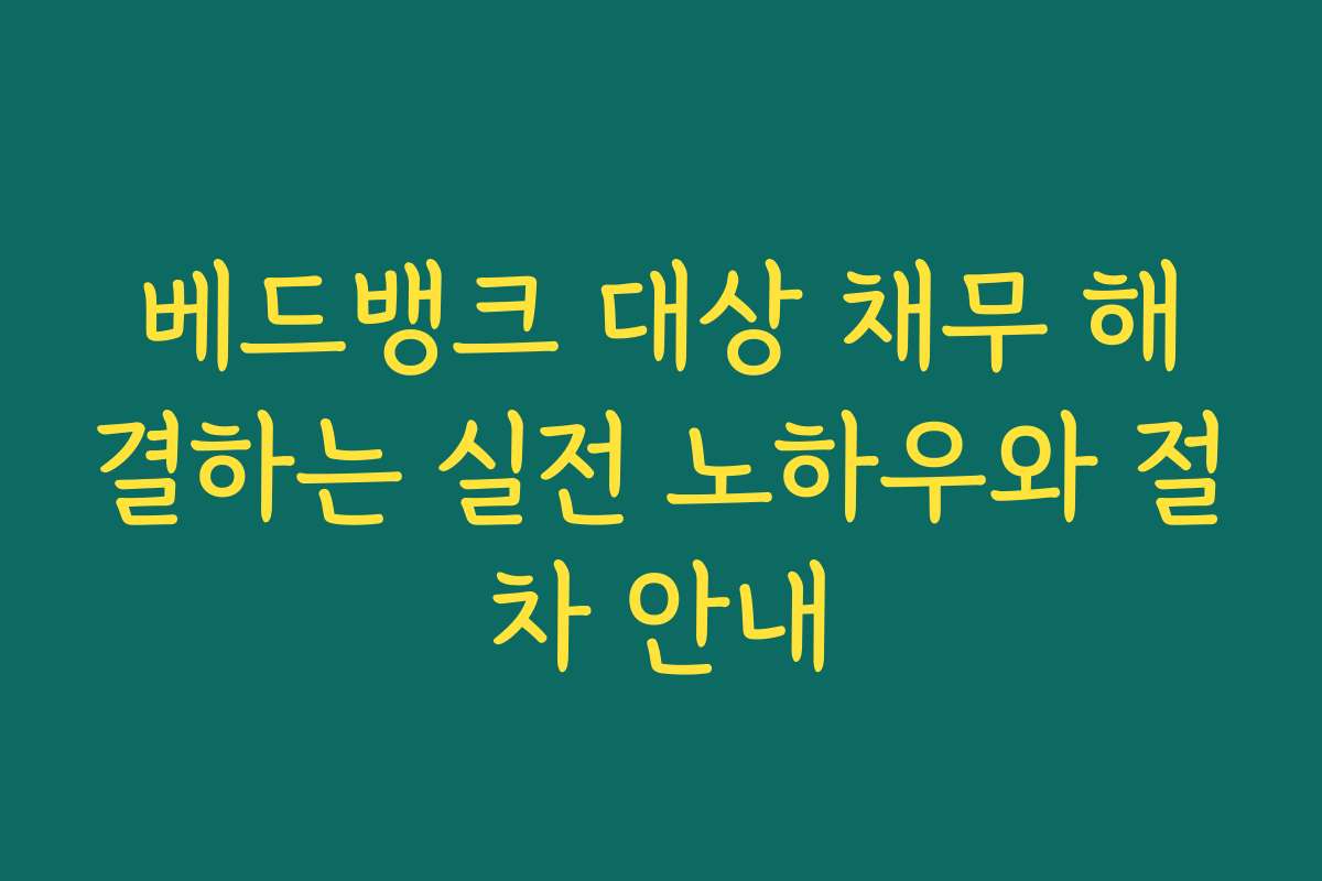 베드뱅크 대상 채무 해결하는 실전 노하우와 절차 안내