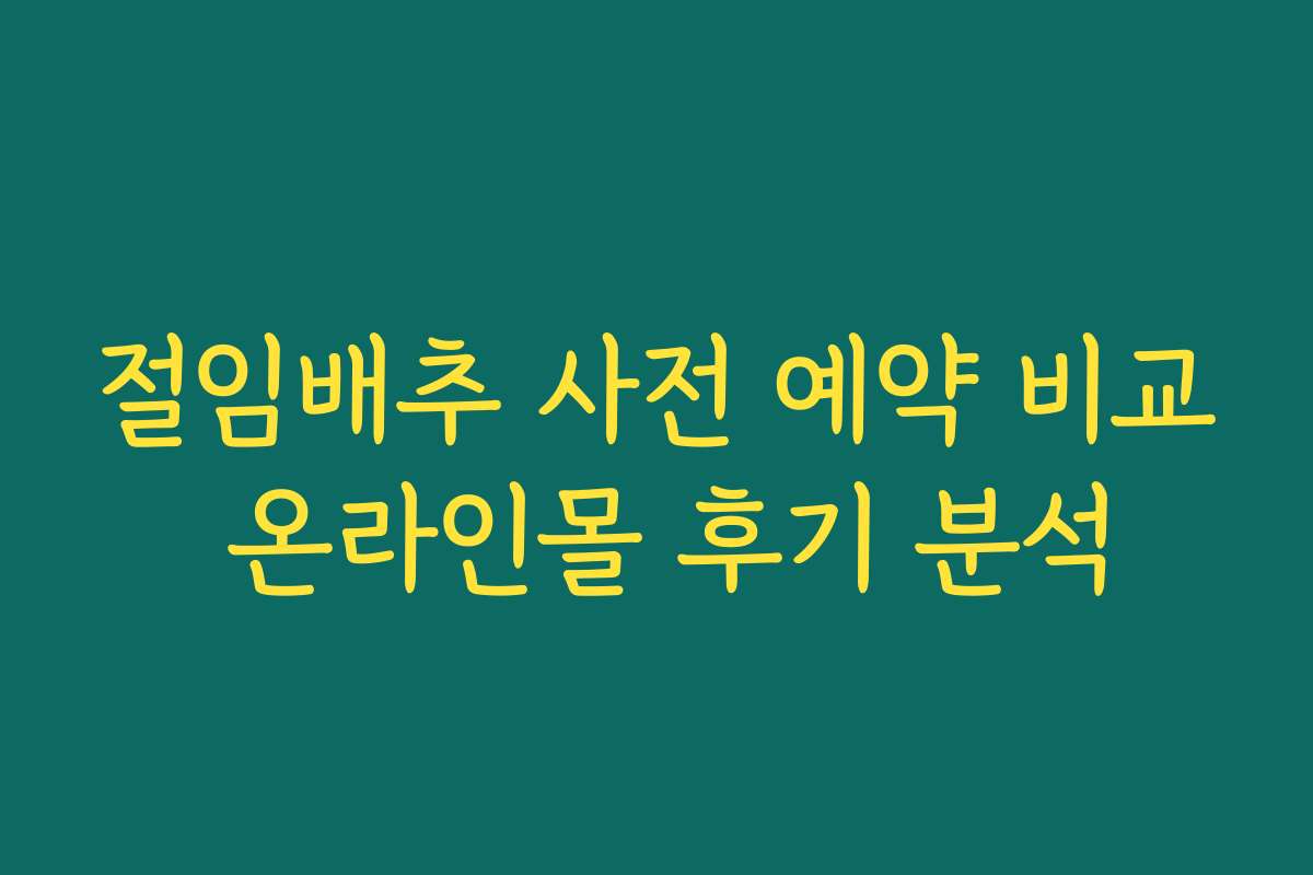 절임배추 사전 예약 비교 온라인몰 후기 분석