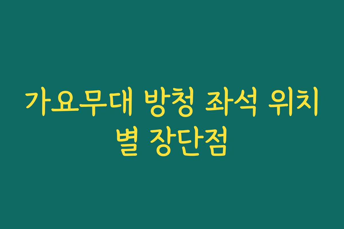가요무대 방청 좌석 위치별 장단점