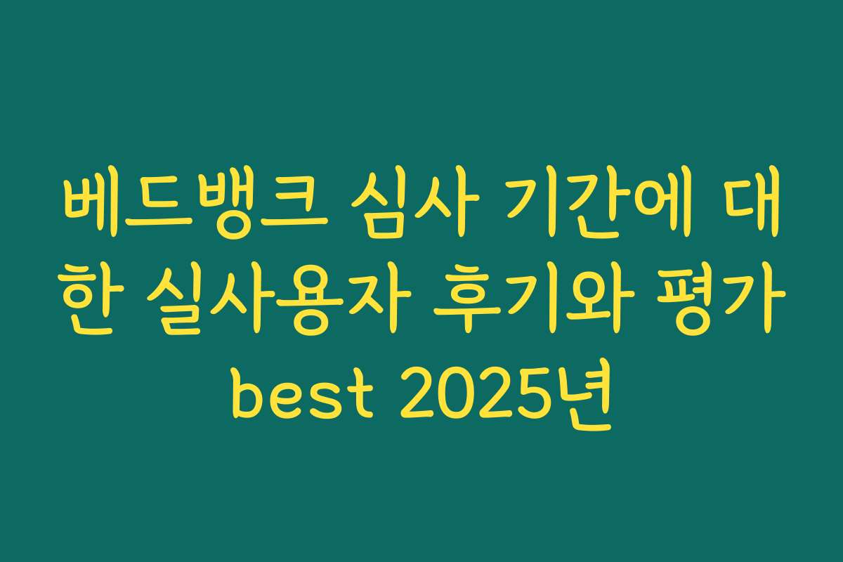 베드뱅크 심사 기간에 대한 실사용자 후기와 평가best 2025년