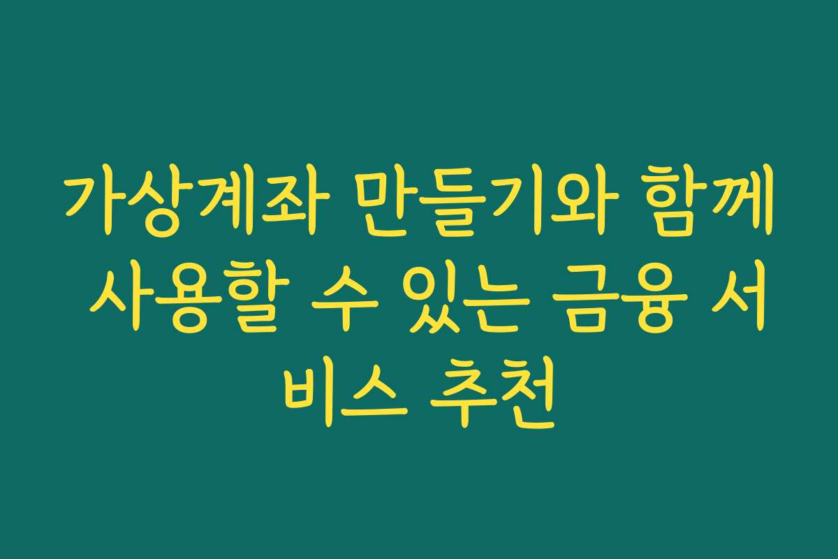 가상계좌 만들기와 함께 사용할 수 있는 금융 서비스 추천