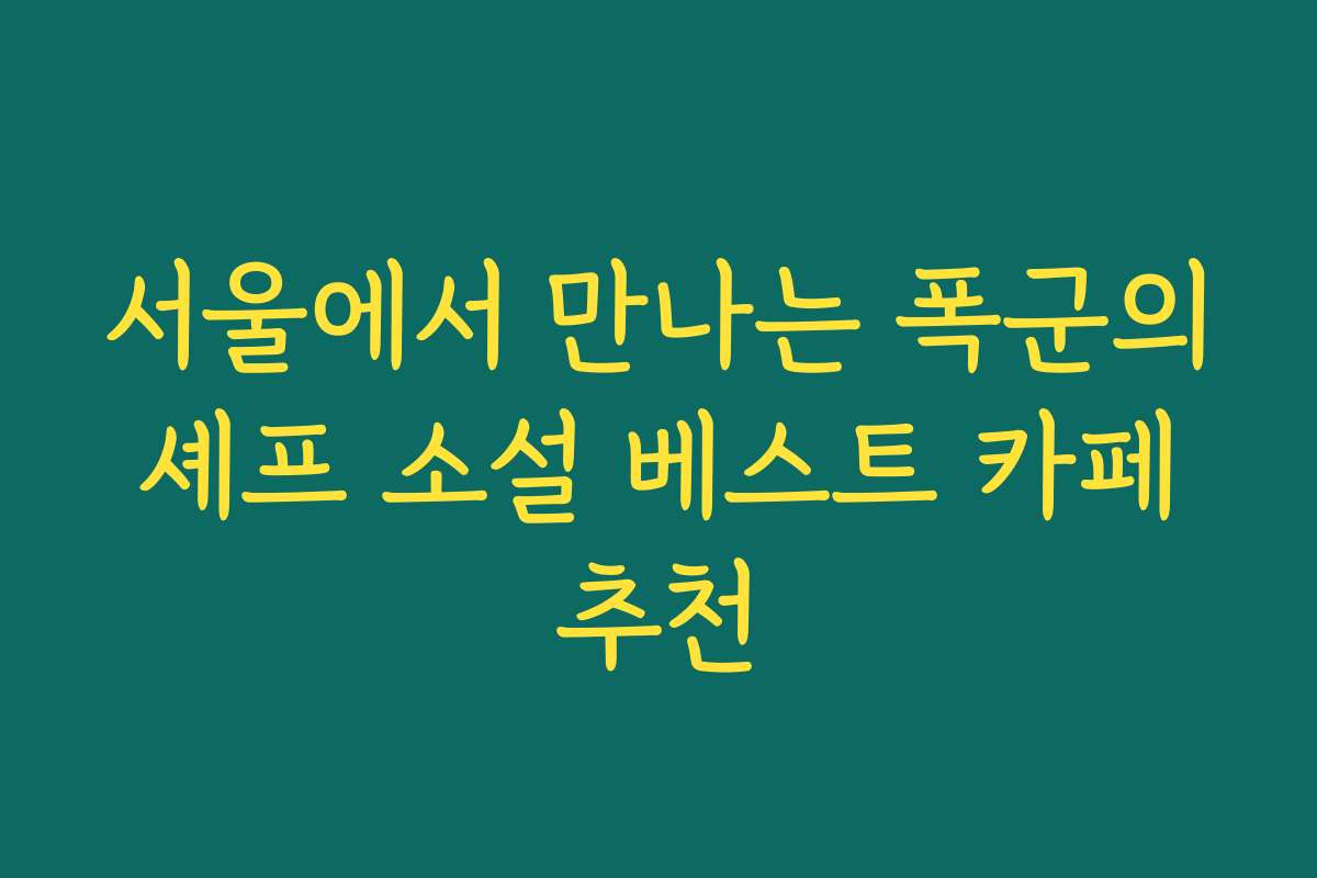 서울에서 만나는 폭군의 셰프 소설 베스트 카페 추천