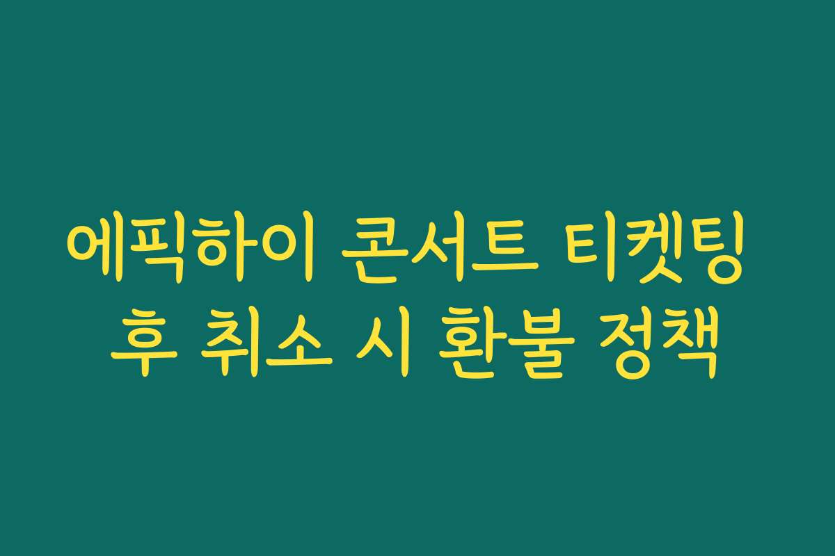 에픽하이 콘서트 티켓팅 후 취소 시 환불 정책