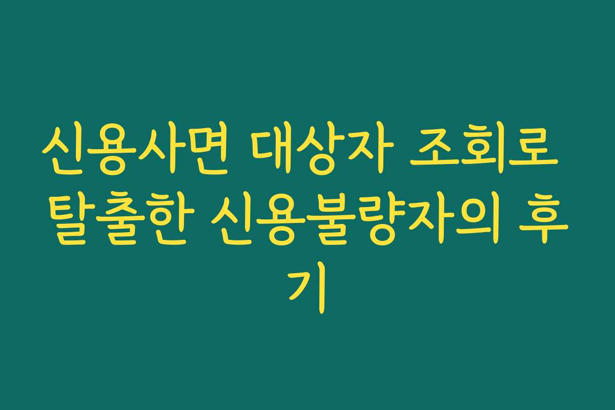 신용사면 대상자 조회로 탈출한 신용불량자의 후기