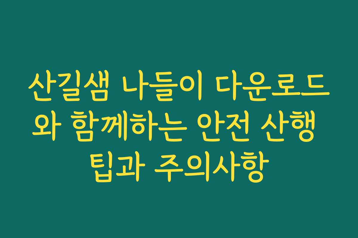 산길샘 나들이 다운로드와 함께하는 안전 산행 팁과 주의사항