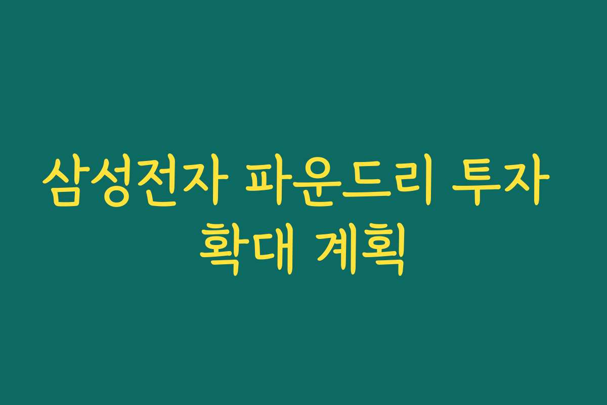 삼성전자 파운드리 투자 확대 계획