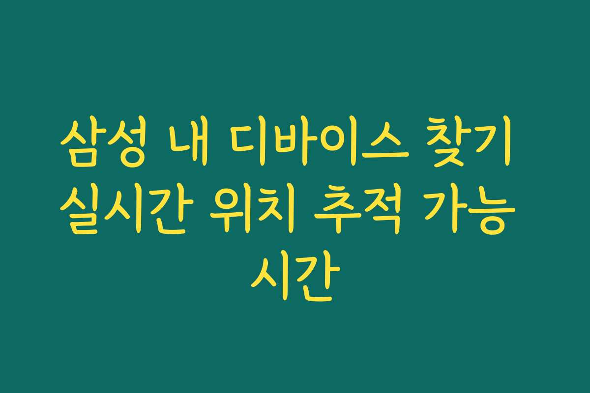 삼성 내 디바이스 찾기 실시간 위치 추적 가능 시간
