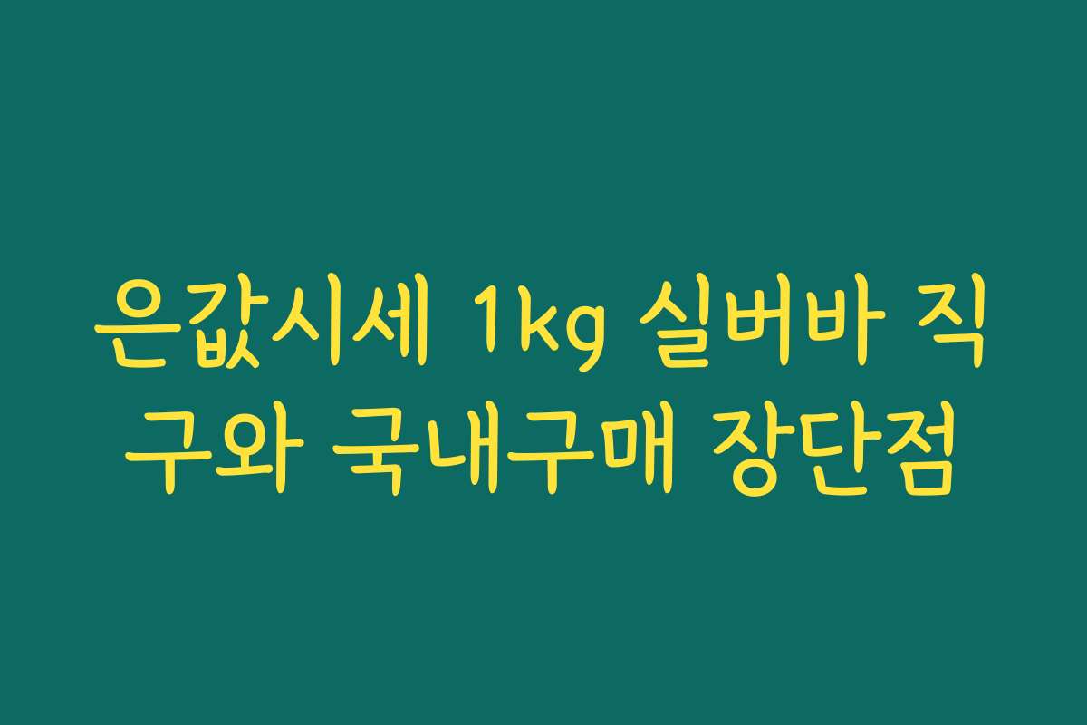 은값시세 1kg 실버바 직구와 국내구매 장단점