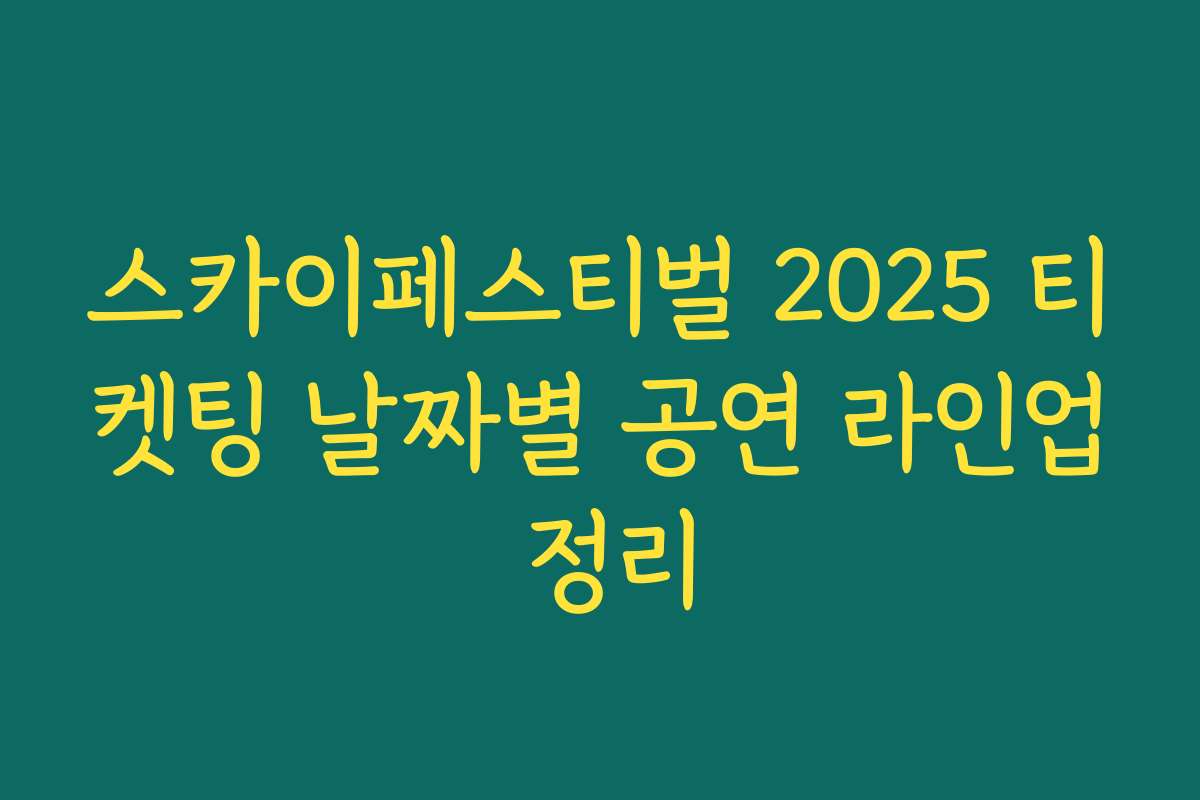 스카이페스티벌 2025 티켓팅 날짜별 공연 라인업 정리 스카이페스티벌 2025 티켓팅 날짜별 공연 라인업 정리