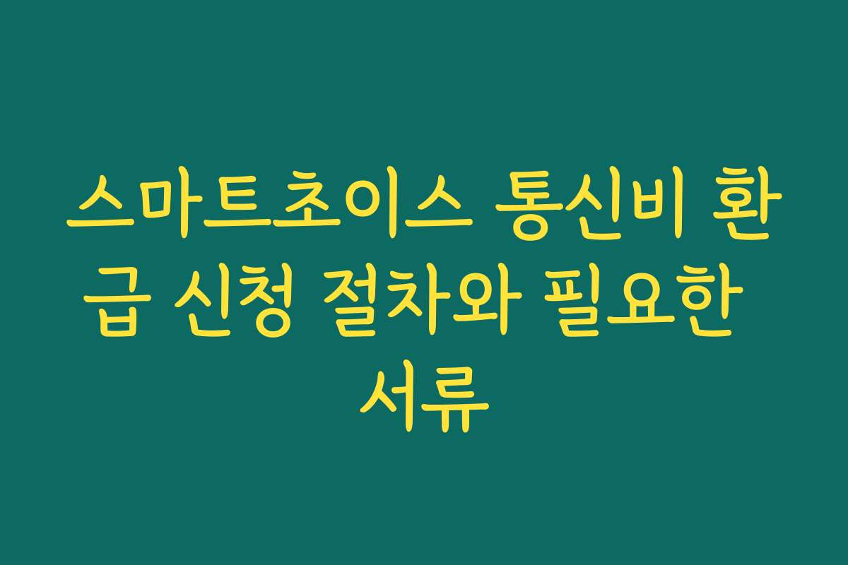 스마트초이스 통신비 환급 신청 절차와 필요한 서류