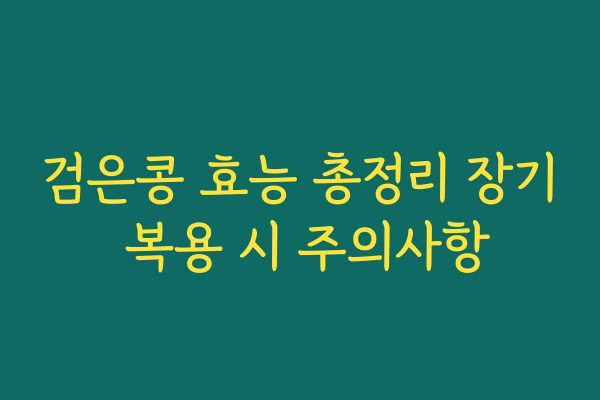 검은콩 효능 총정리 장기 복용 시 주의사항