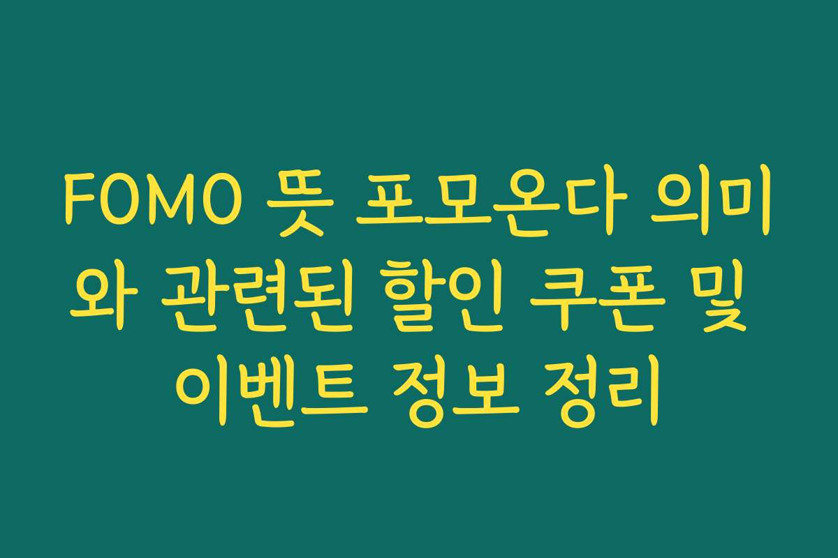 FOMO 뜻 포모온다 의미와 관련된 할인 쿠폰 및 이벤트 정보 정리