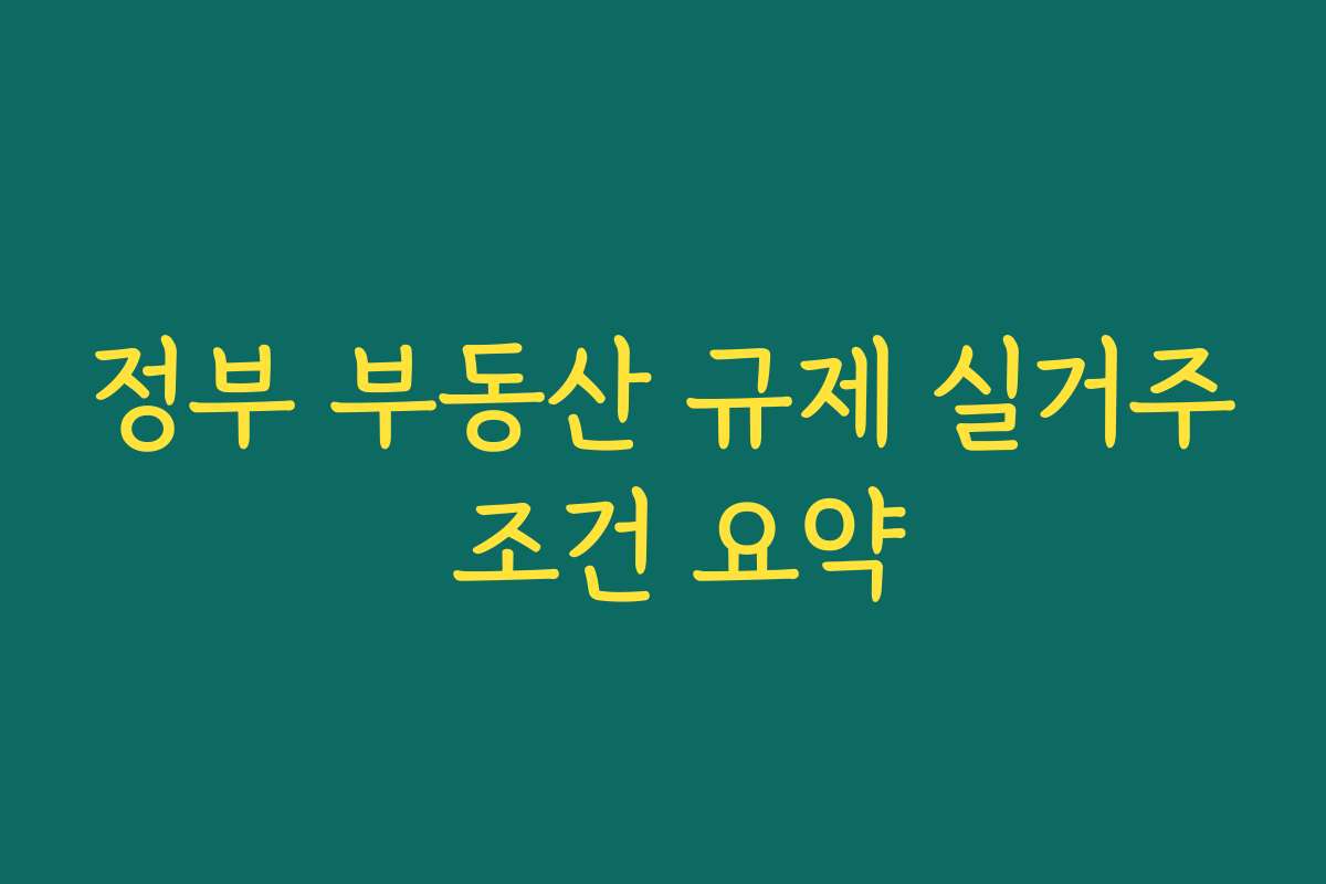 정부 부동산 규제 실거주 조건 요약